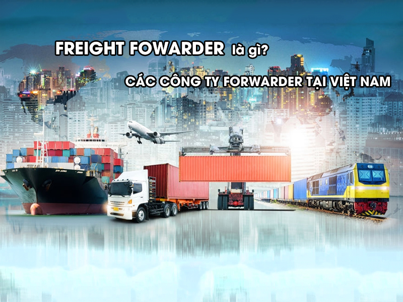 Freight Forwarder Là Gì? Các Công Ty Forwarder Tại Việt Nam